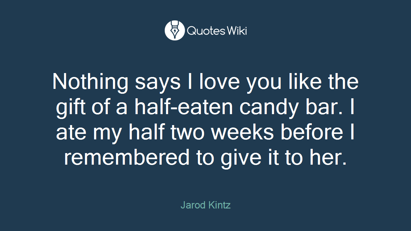 Nothing says I love you like the gift of a half-eaten candy bar. I ate my half two weeks before I remembered to give it to her.