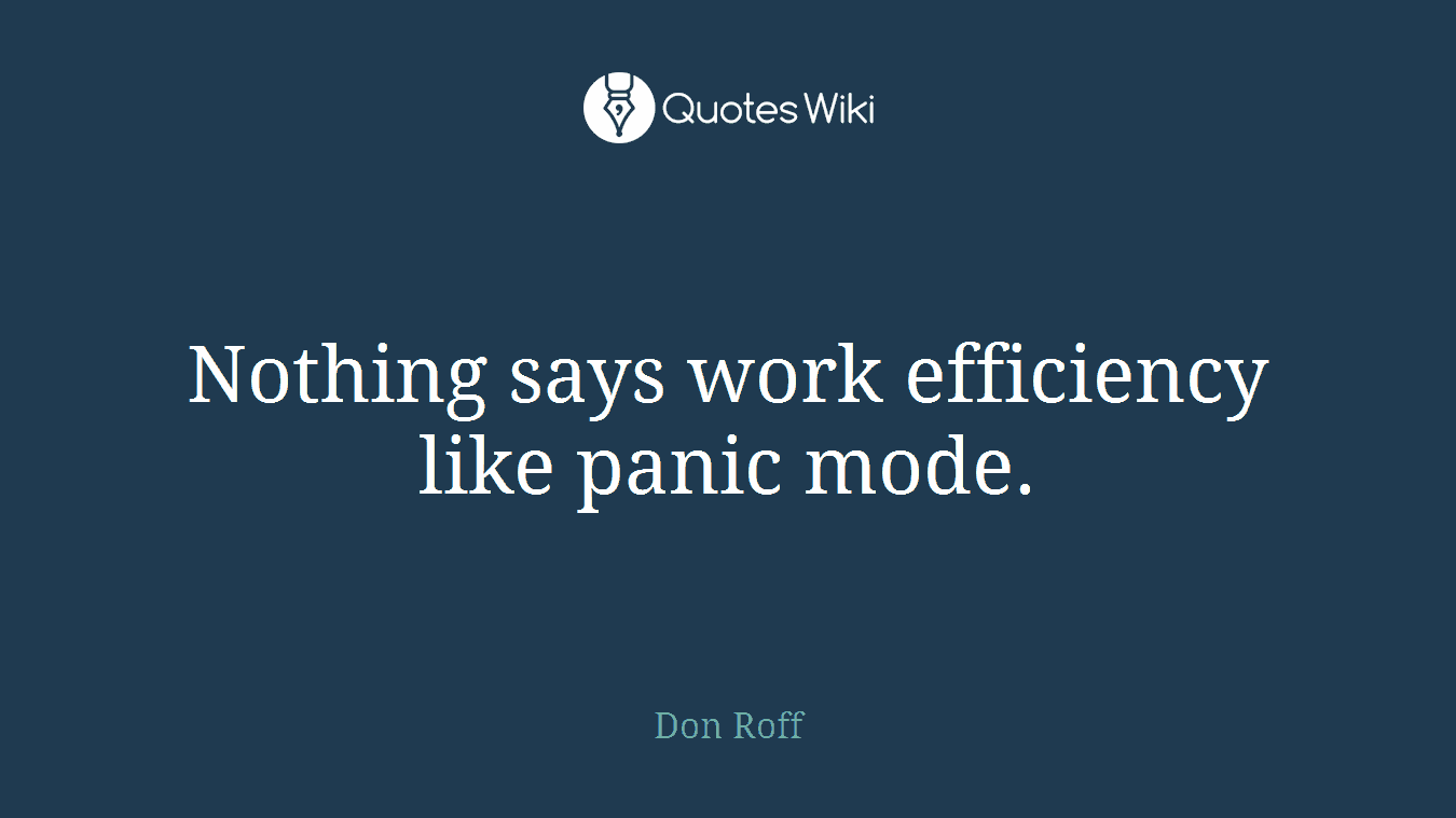 Nothing says work efficiency like panic mode.