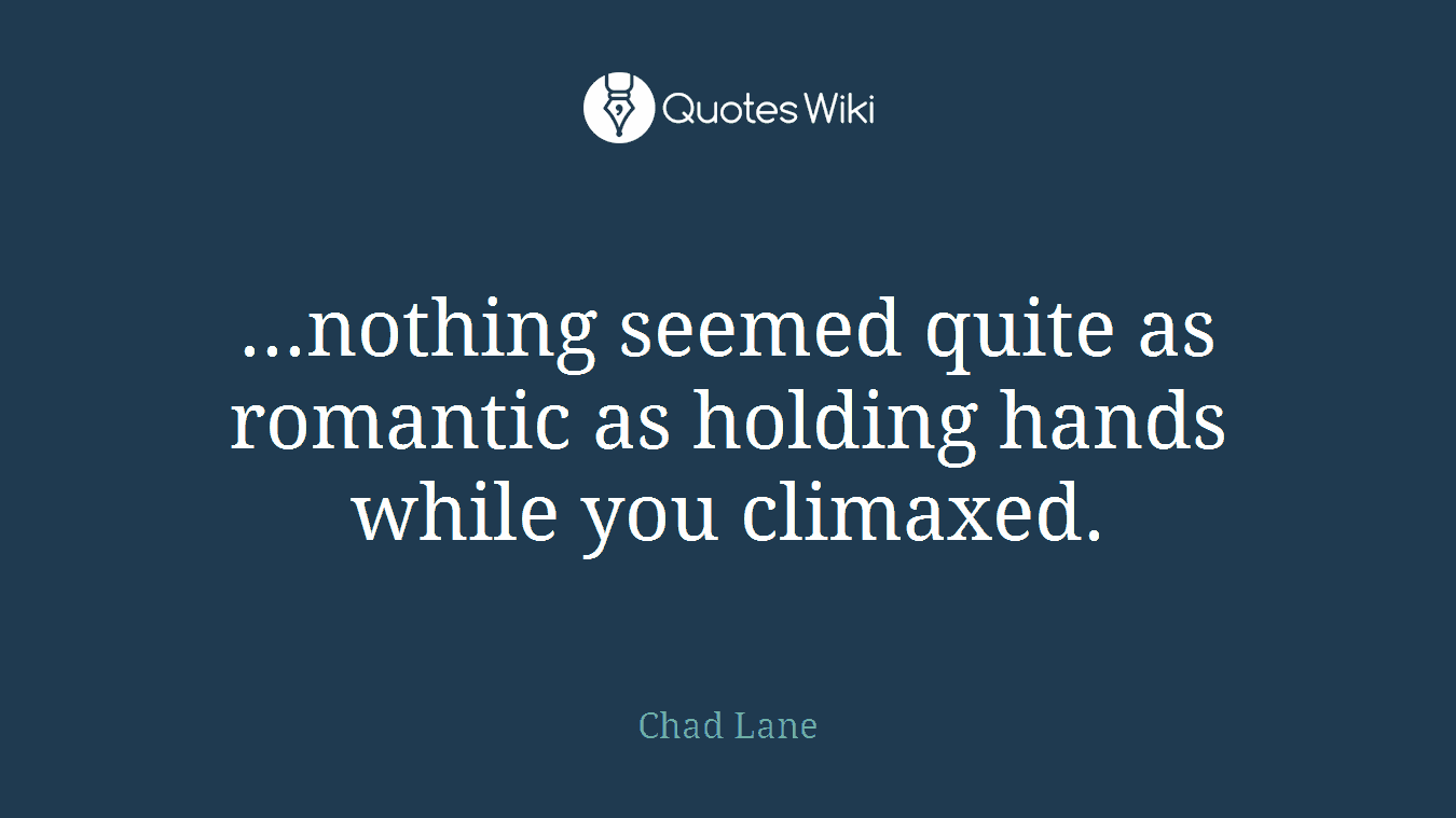 ...nothing seemed quite as romantic as holding hands while you climaxed.