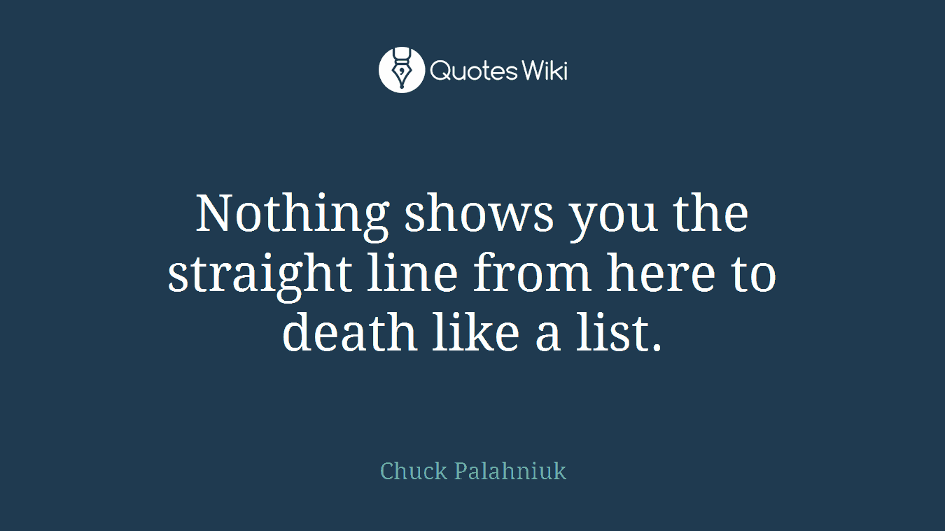 Nothing shows you the straight line from here to death like a list.
