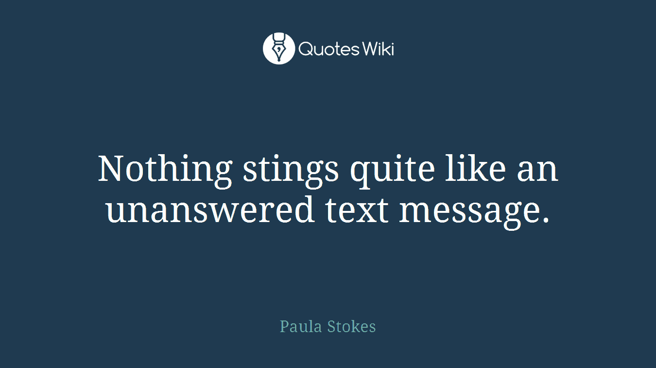 Nothing stings quite like an unanswered text message.