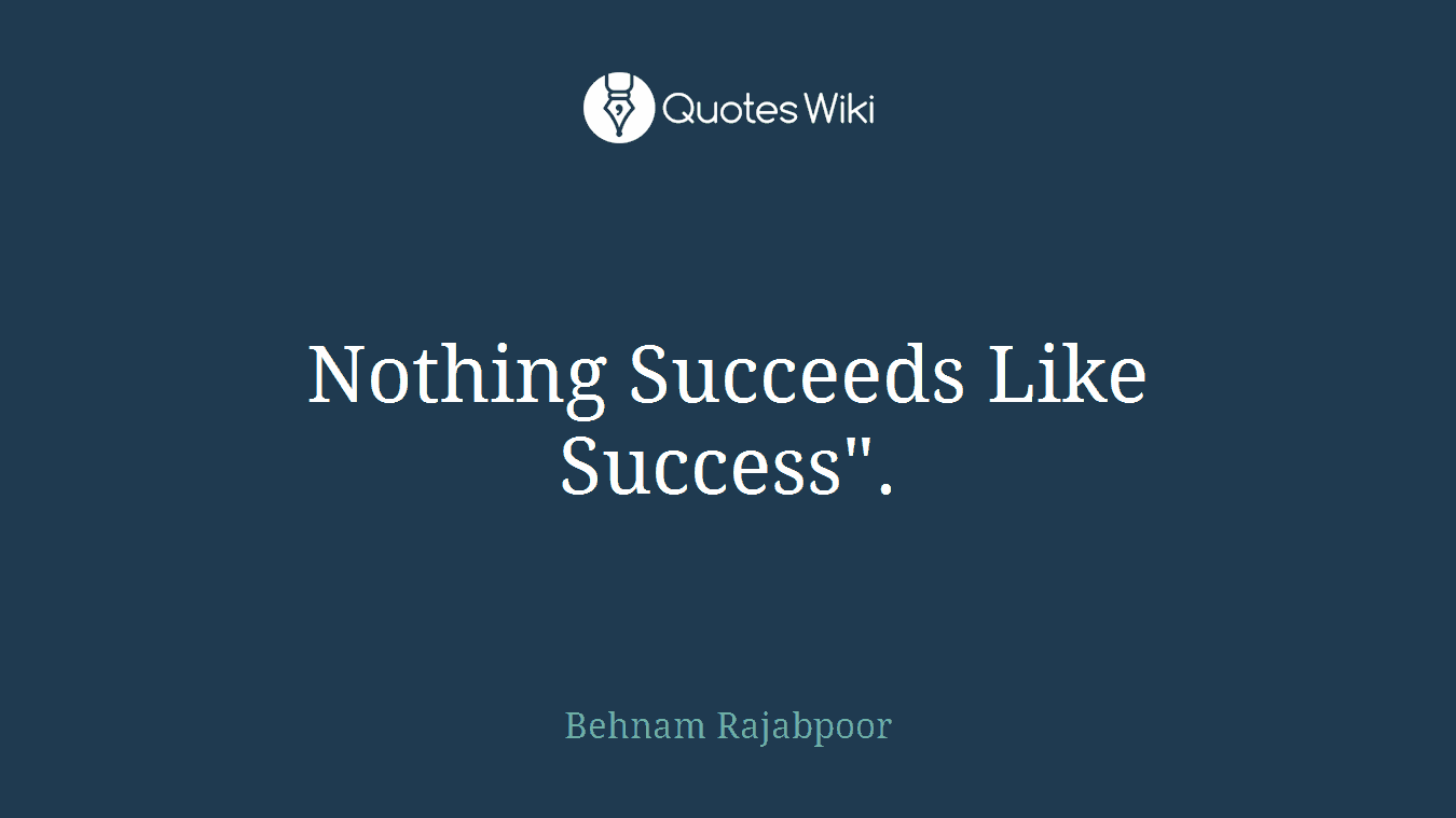 Nothing Succeeds Like Success".