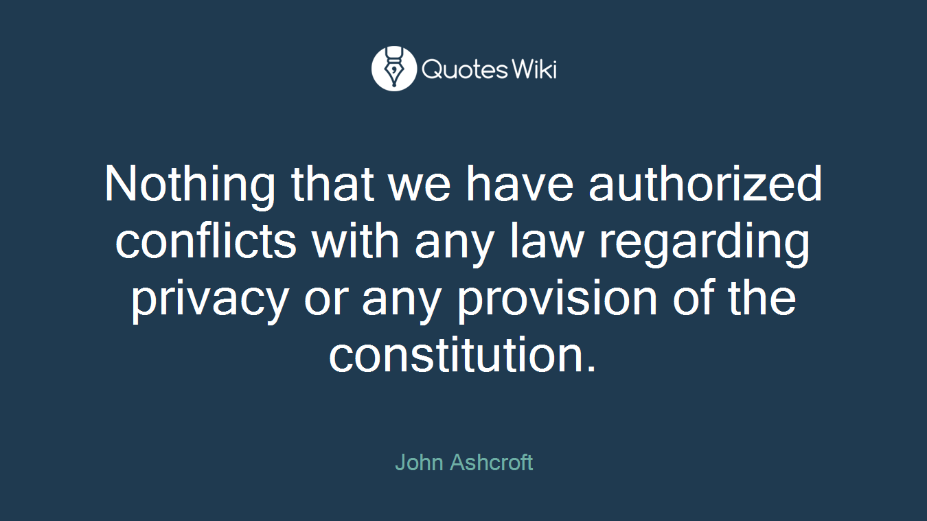 Nothing that we have authorized conflicts with any law regarding privacy or any provision of the constitution.