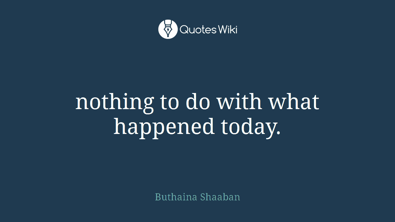 nothing to do with what happened today.