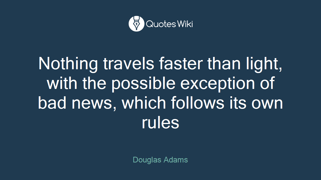 Nothing travels faster than light, with the possible exception of bad news, which follows its own rules