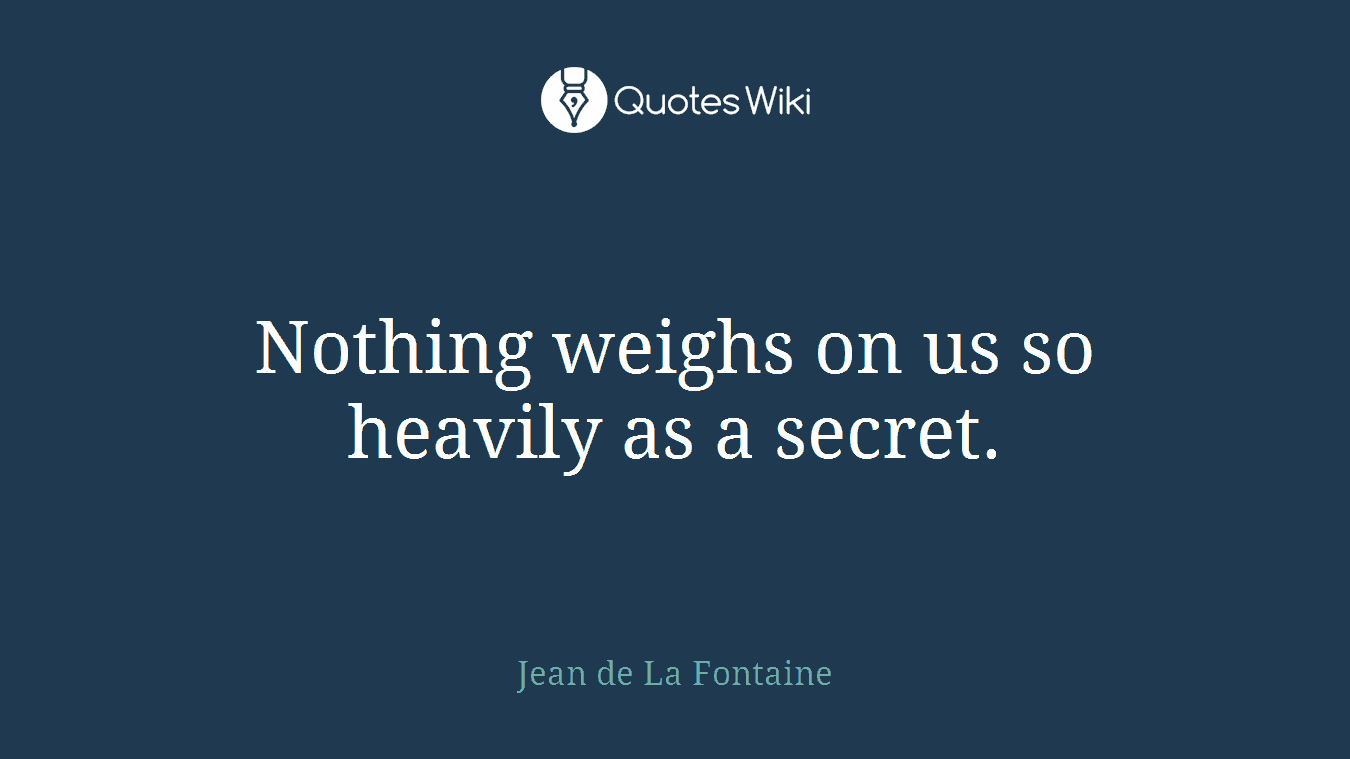 Nothing weighs on us so heavily as a secret.