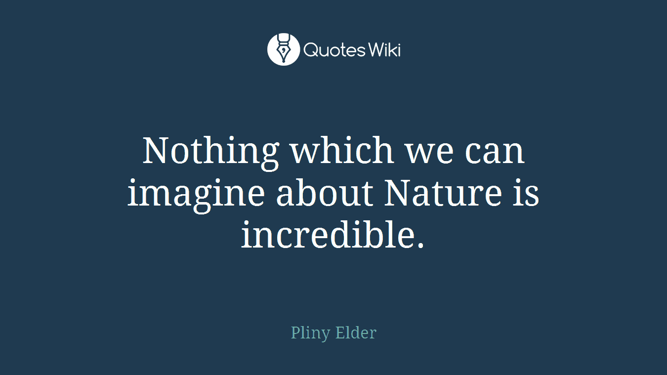 Nothing which we can imagine about Nature is incredible.