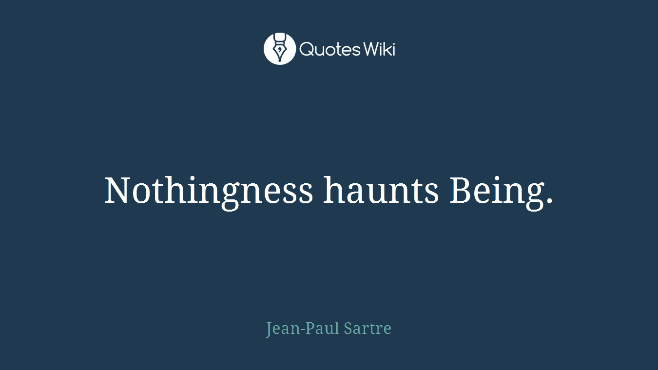 Nothingness haunts Being.