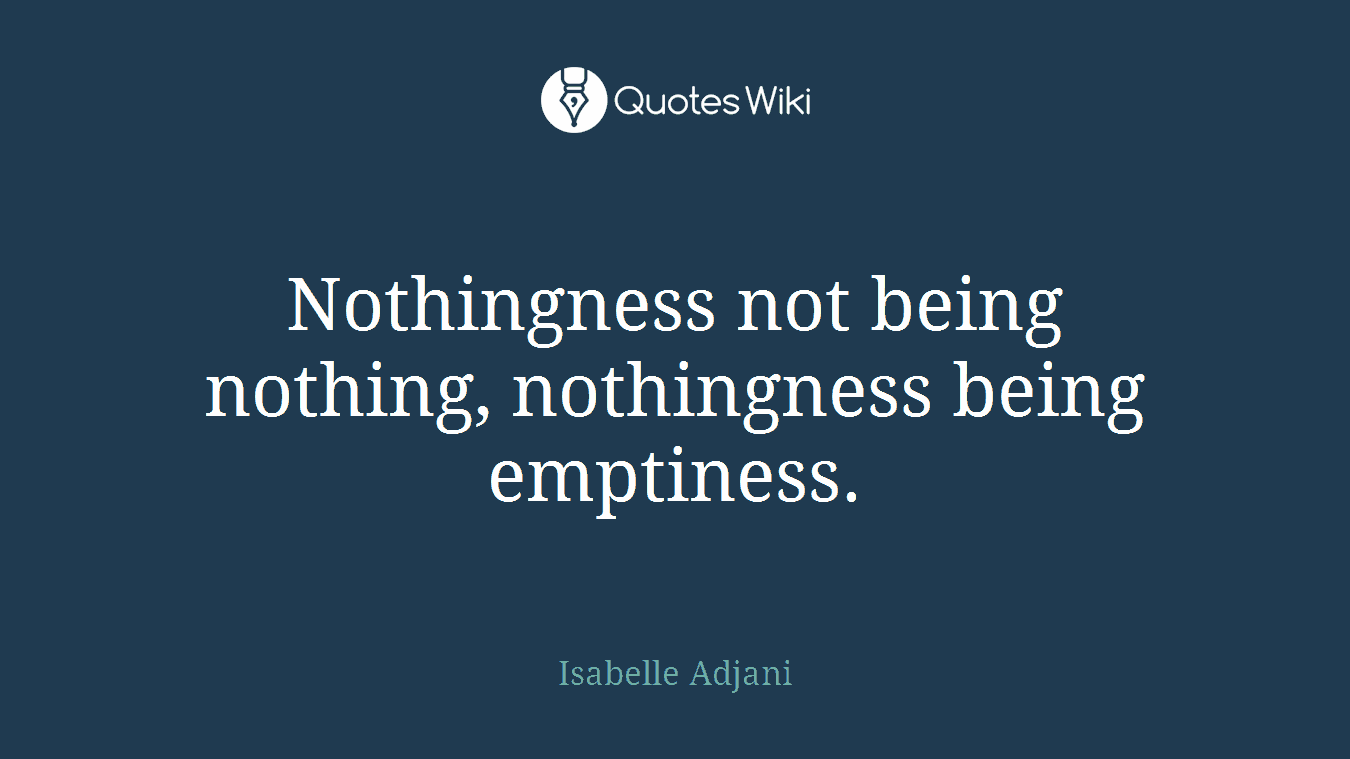 Nothingness not being nothing, nothingness being emptiness.