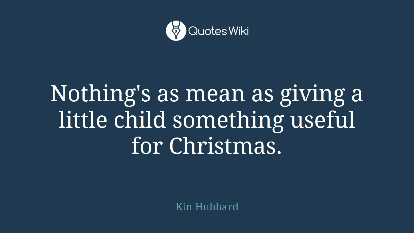 Nothing's as mean as giving a little child something useful for Christmas.