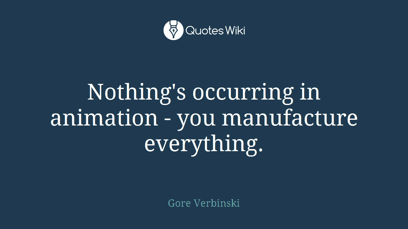 Nothing's occurring in animation - you manufacture everything.