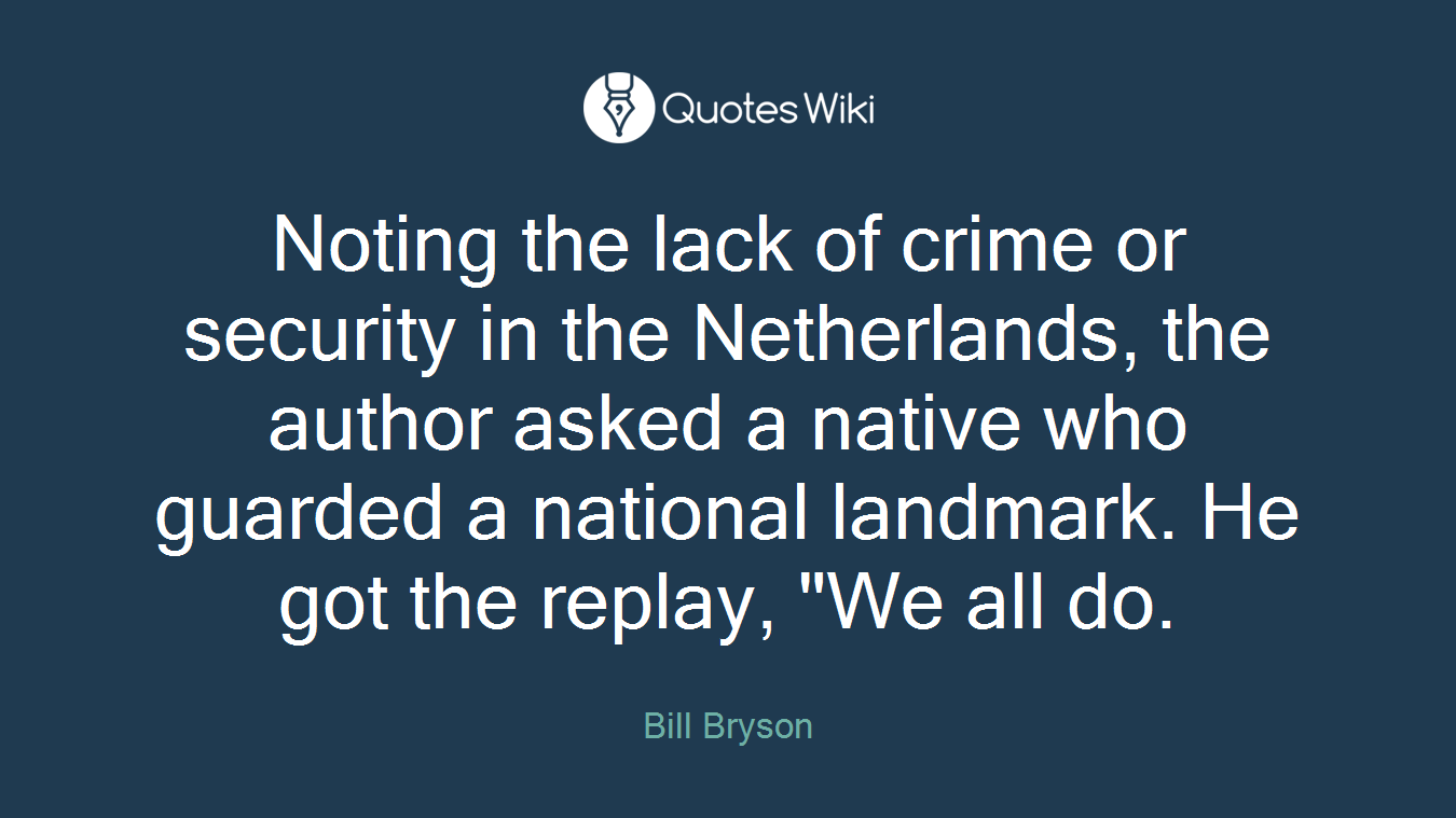 Noting the lack of crime or security in the Netherlands, the author asked a native who guarded a national landmark. He got the replay, "We all do.