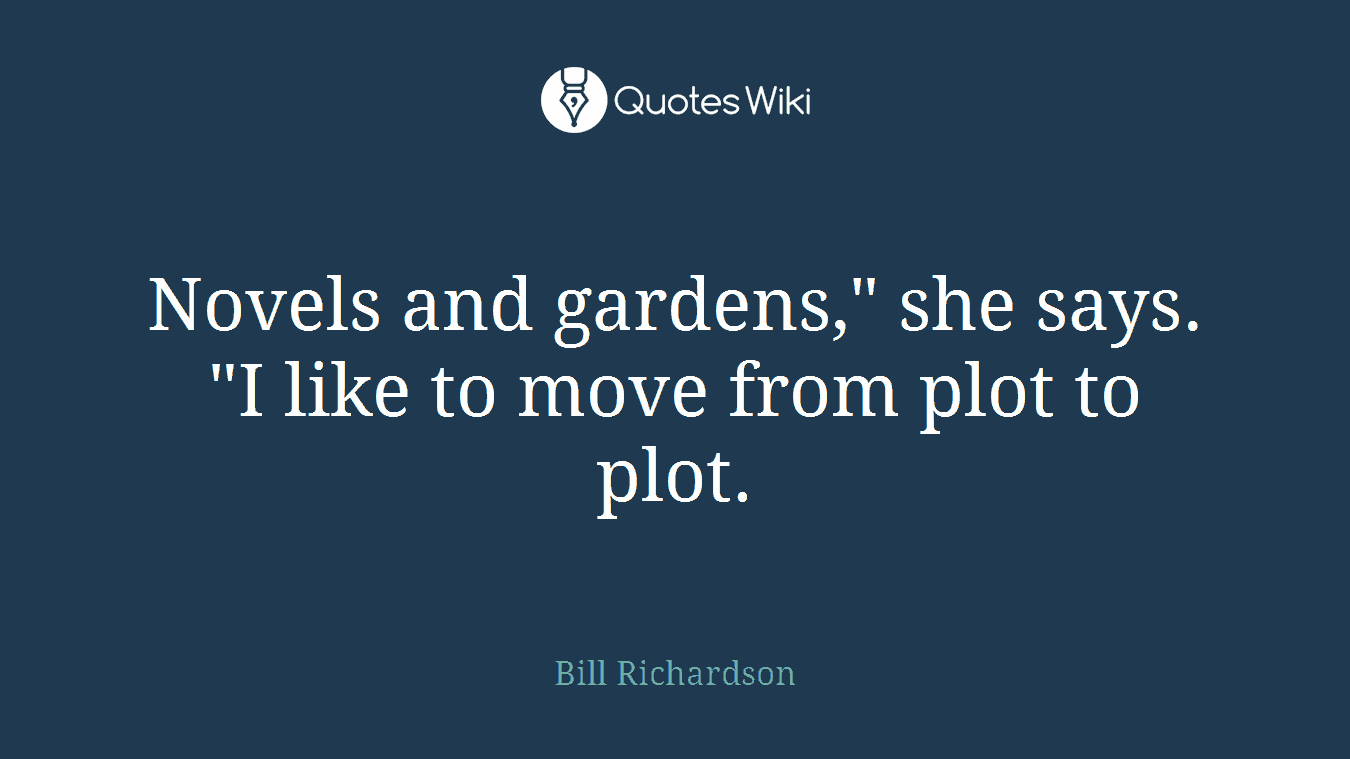 Novels and gardens," she says. "I like to move from plot to plot.