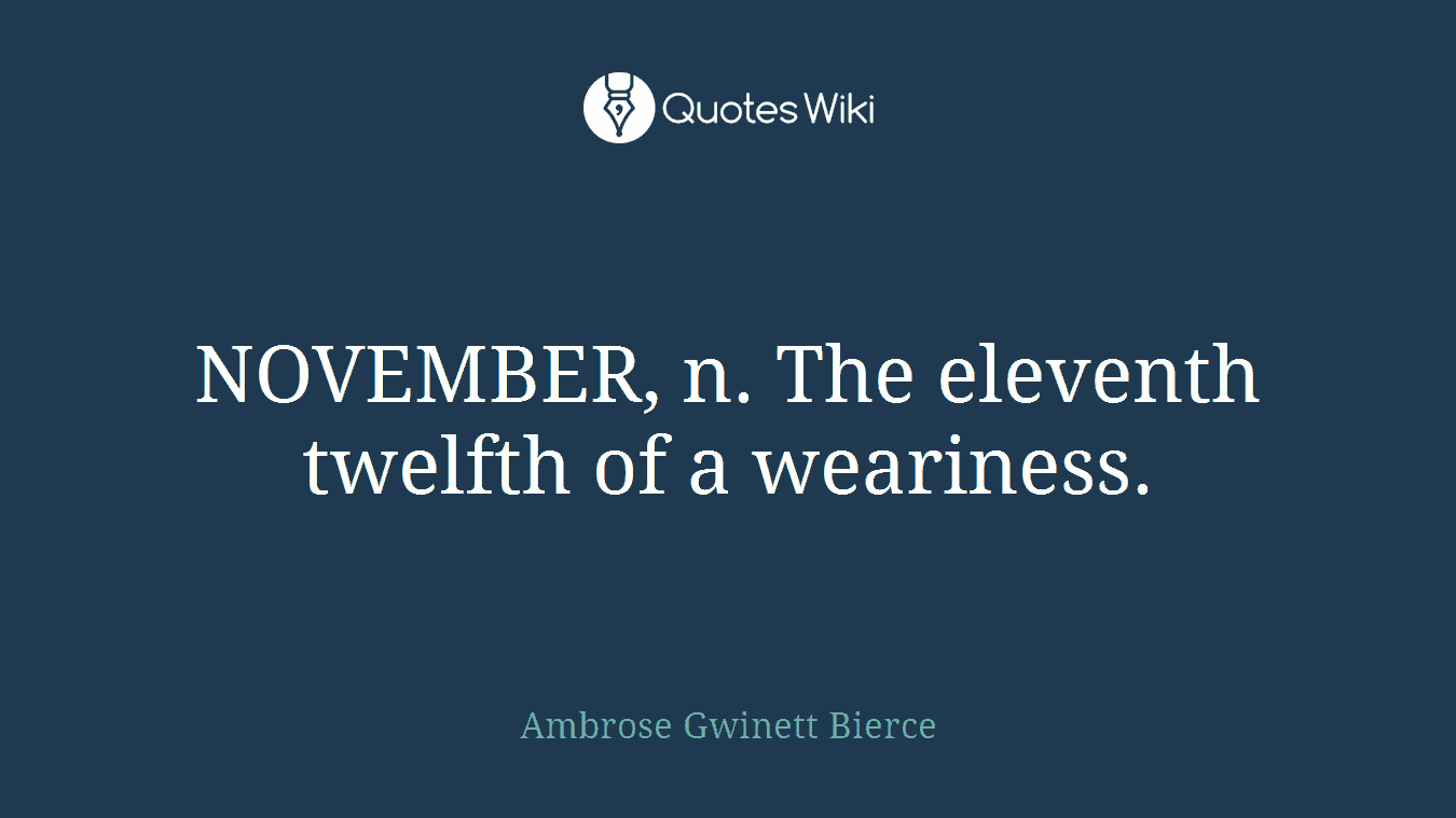 NOVEMBER, n. The eleventh twelfth of a weariness.