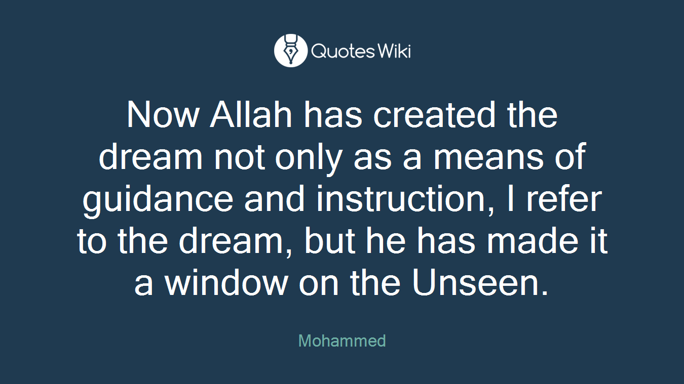 Now Allah has created the dream not only as a means of guidance and instruction, I refer to the dream, but he has made it a window on the Unseen.