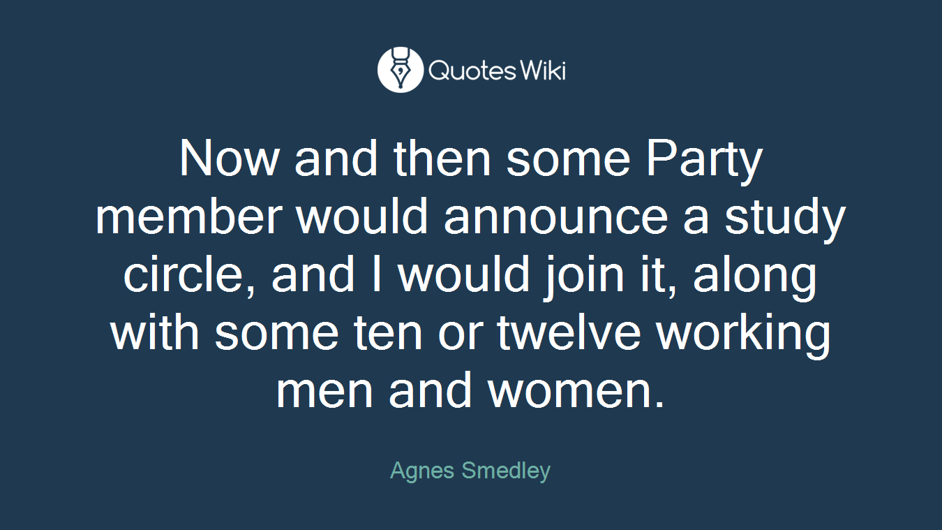 Now and then some Party member would announce a study circle, and I would join it, along with some ten or twelve working men and women.