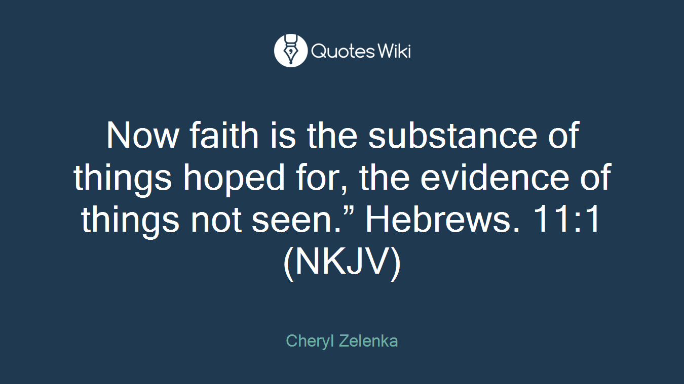 Now faith is the substance of things hoped for, the evidence of things not seen.” Hebrews. 11:1 (NKJV)