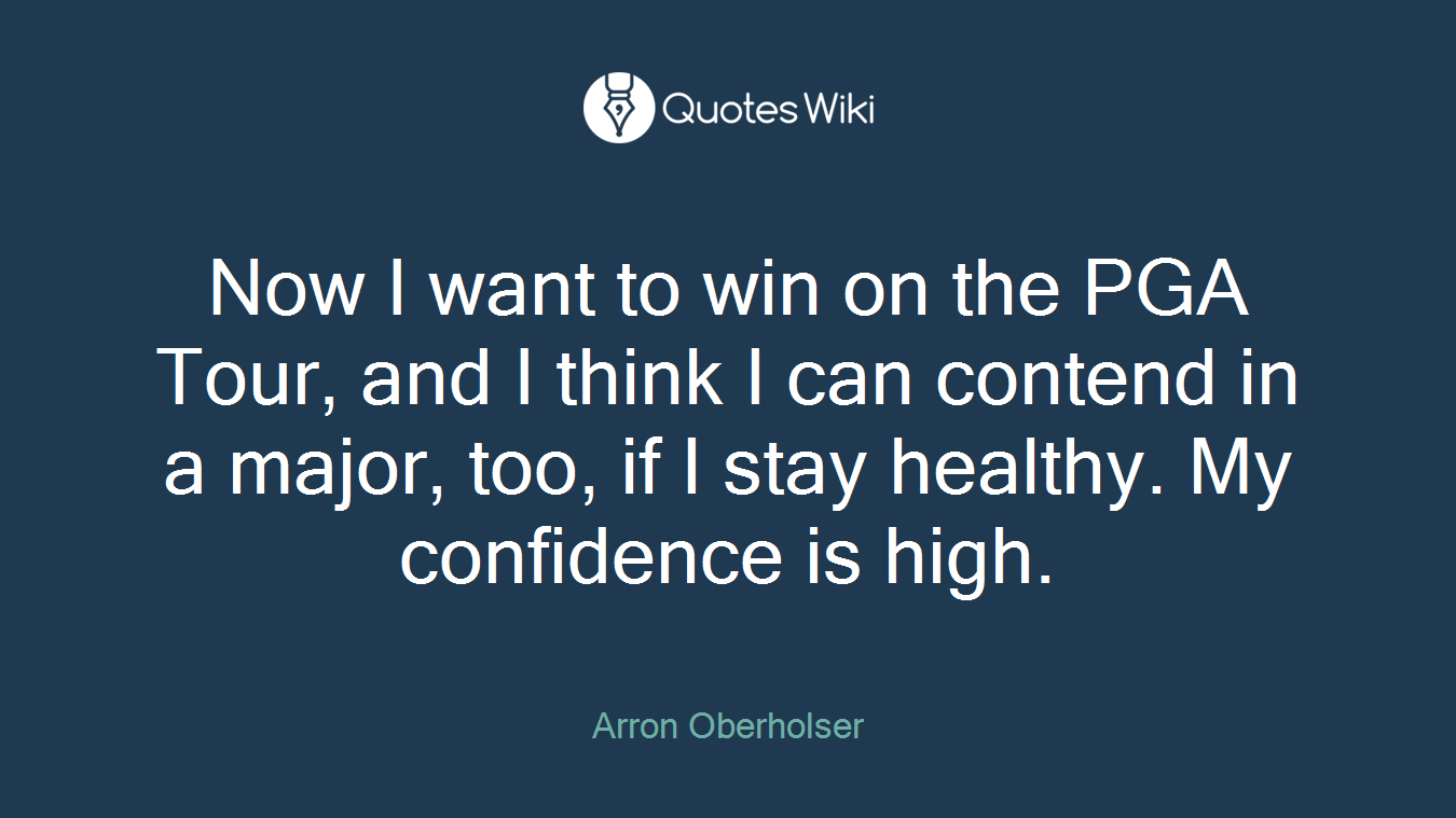 Now I want to win on the PGA Tour, and I think I can contend in a major, too, if I stay healthy. My confidence is high.