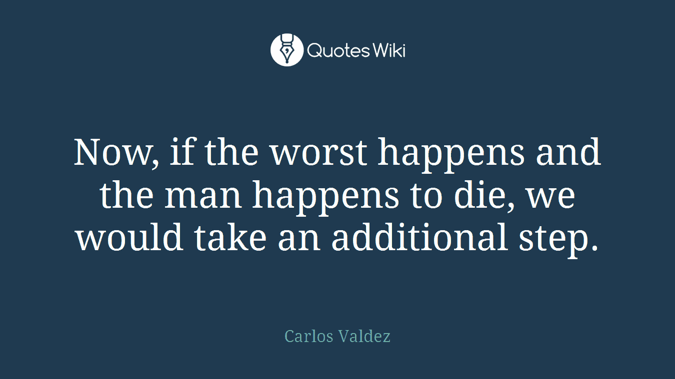 Now, if the worst happens and the man happens to die, we would take an additional step.