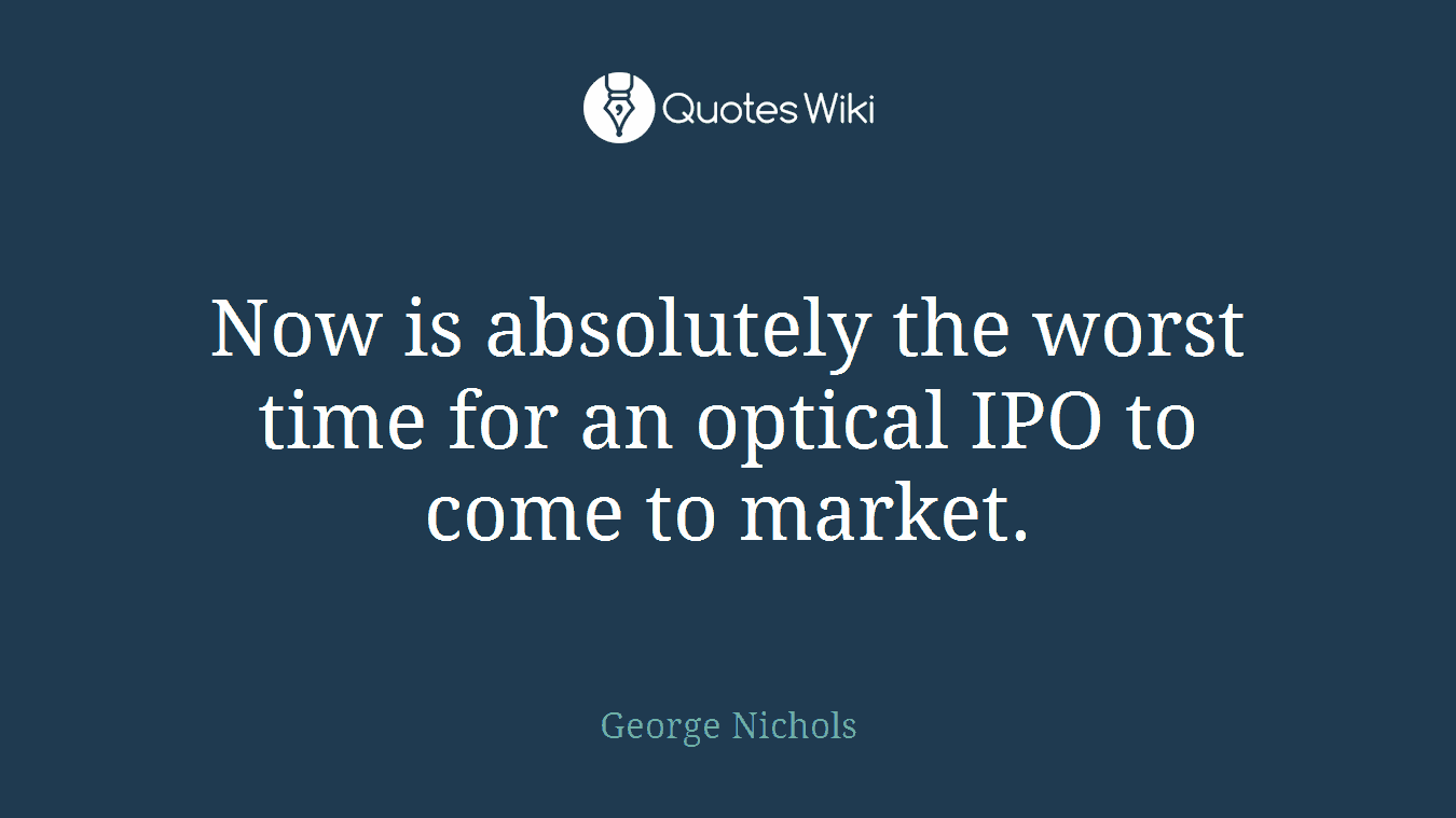 Now is absolutely the worst time for an optical IPO to come to market.