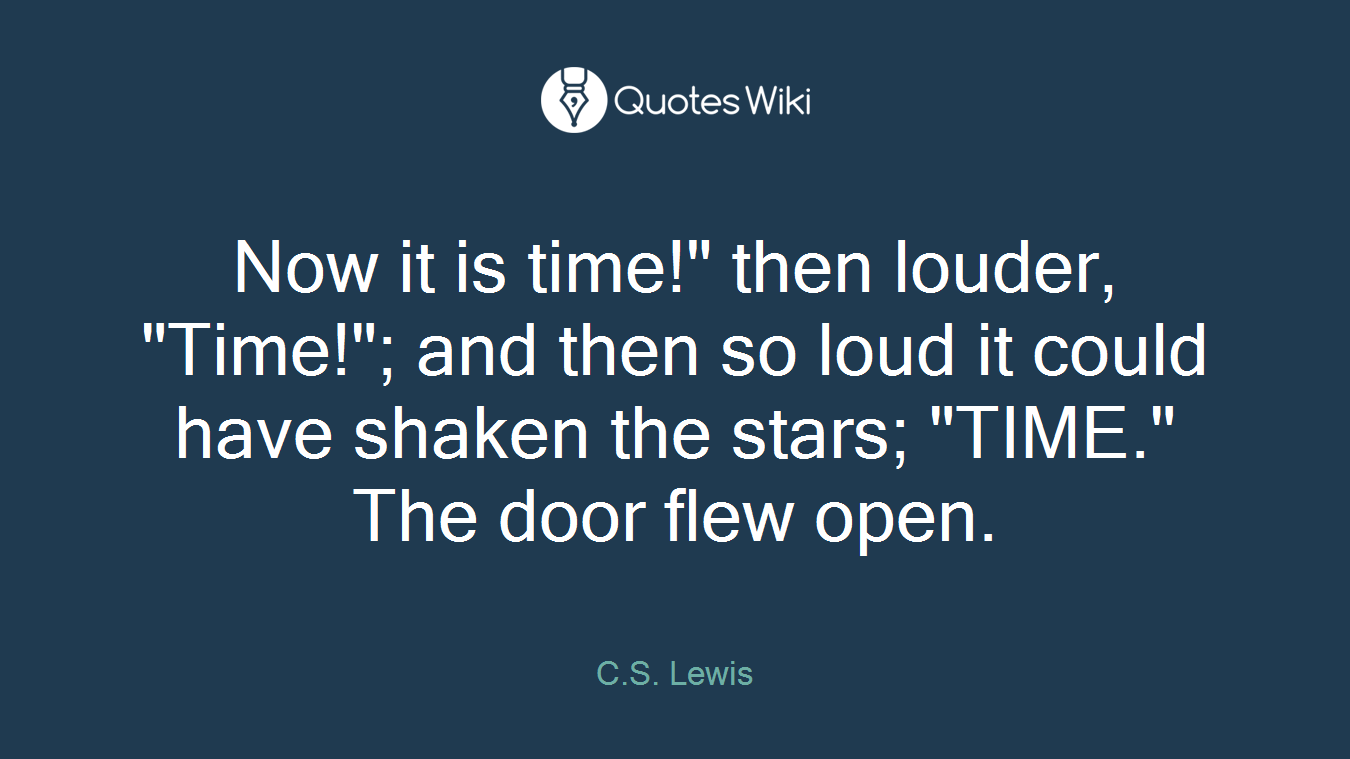 Now it is time!" then louder, "Time!"; and then so loud it could have shaken the stars; "TIME." The door flew open.