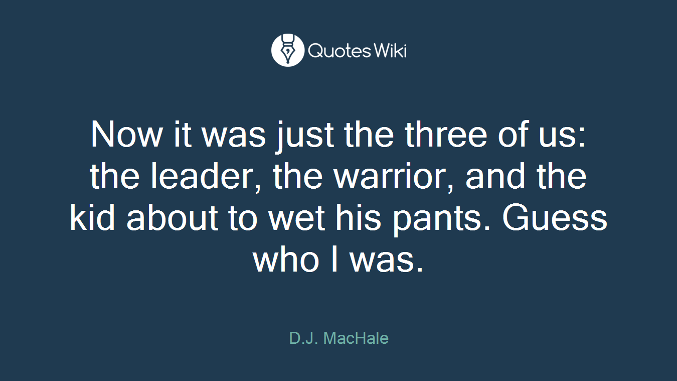 Now it was just the three of us: the leader, the warrior, and the kid about to wet his pants. Guess who I was.