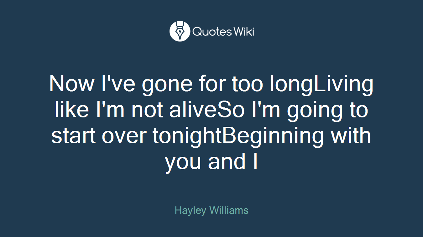 Now I've gone for too longLiving like I'm not aliveSo I'm going to start over tonightBeginning with you and I