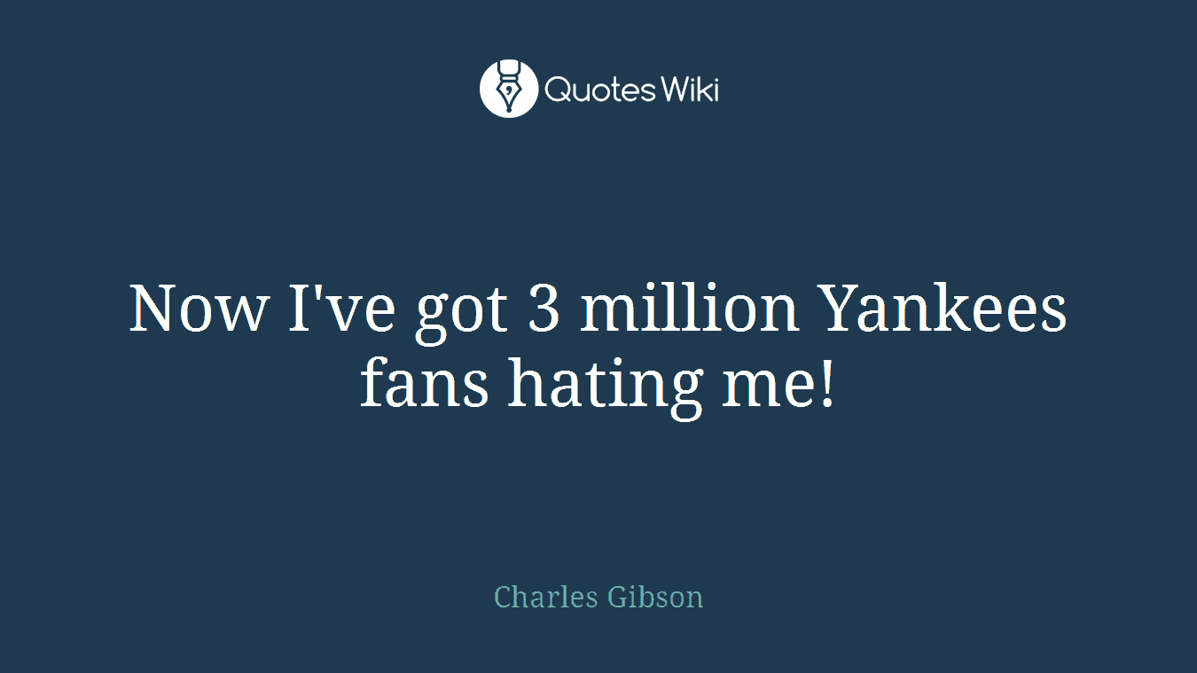 Now I've got 3 million Yankees fans hating me!