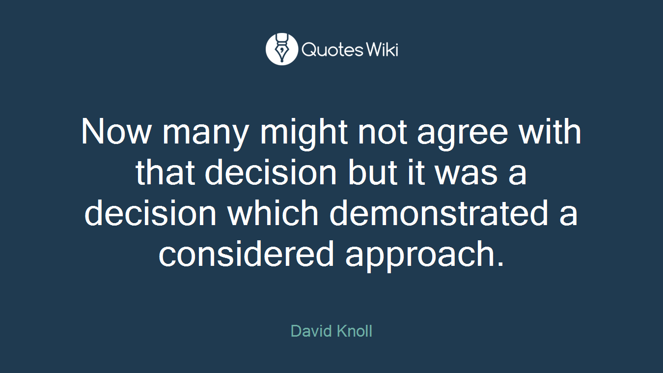 Now many might not agree with that decision but it was a decision which demonstrated a considered approach.