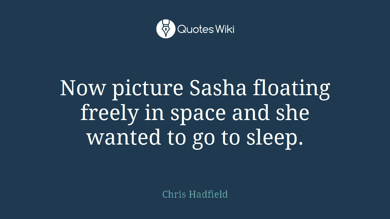 Now picture Sasha floating freely in space and she wanted to go to sleep.
