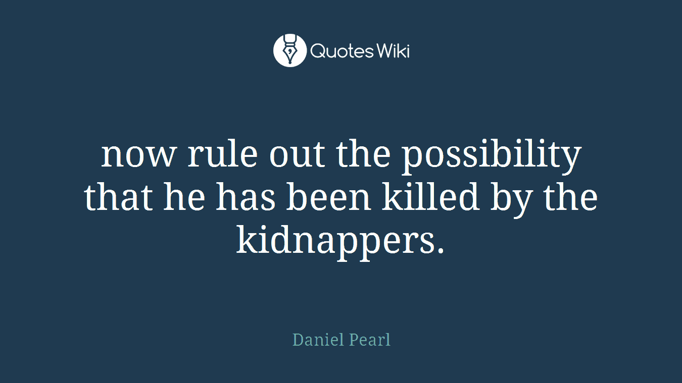 now rule out the possibility that he has been killed by the kidnappers.