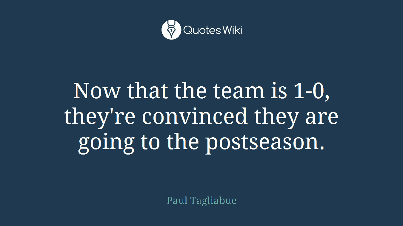 Now that the team is 1-0, they're convinced they are going to the postseason.