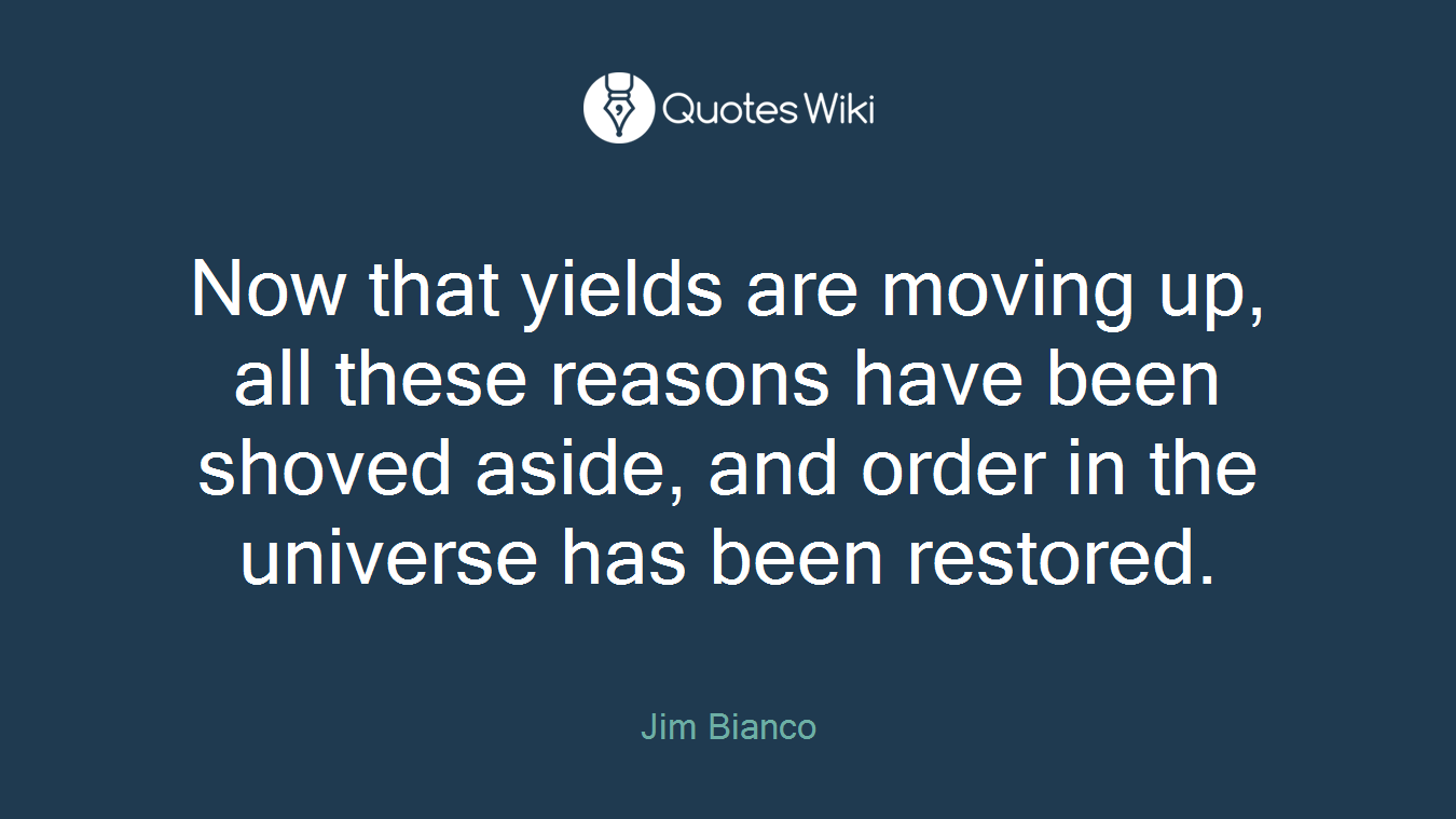 Now that yields are moving up, all these reasons have been shoved aside, and order in the universe has been restored.