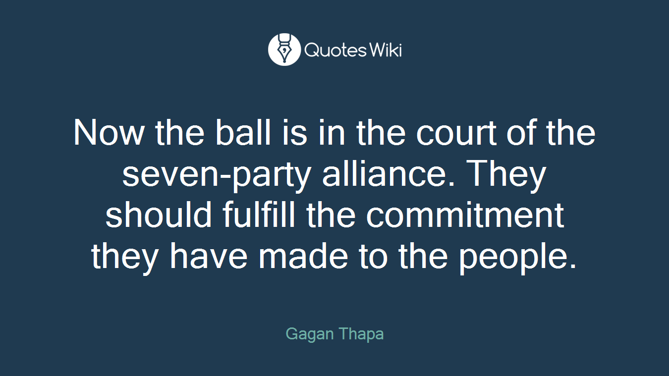 Now the ball is in the court of the seven-party alliance. They should fulfill the commitment they have made to the people.