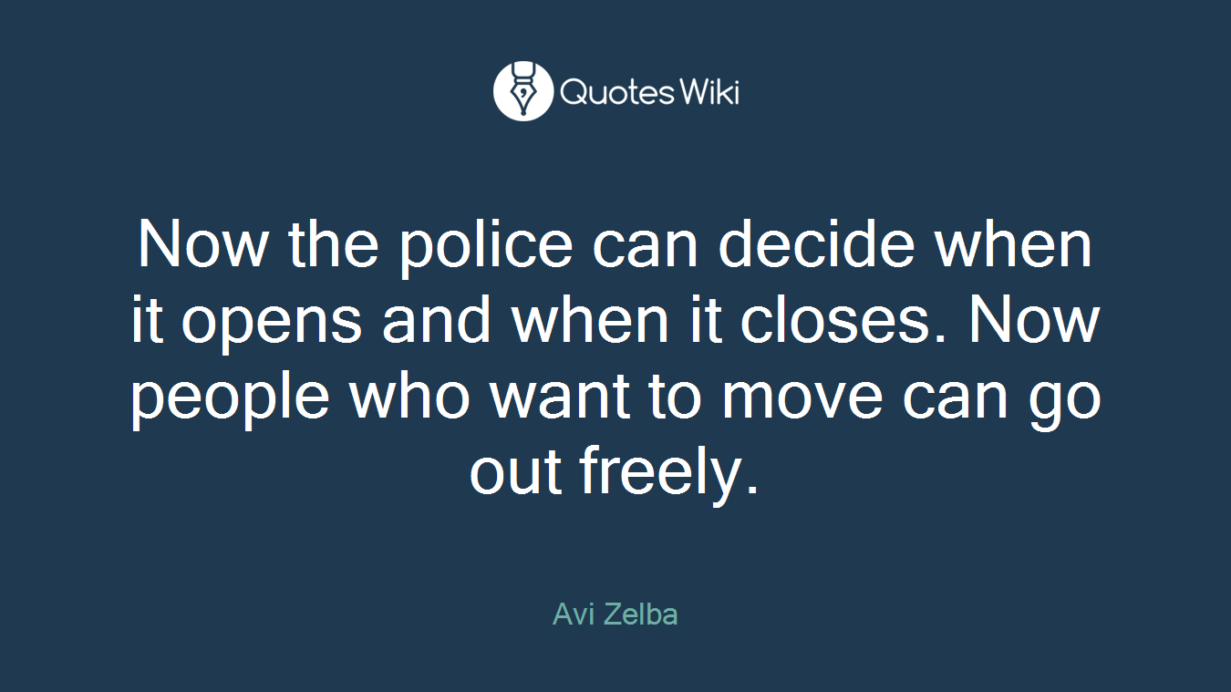 Now the police can decide when it opens and when it closes. Now people who want to move can go out freely.