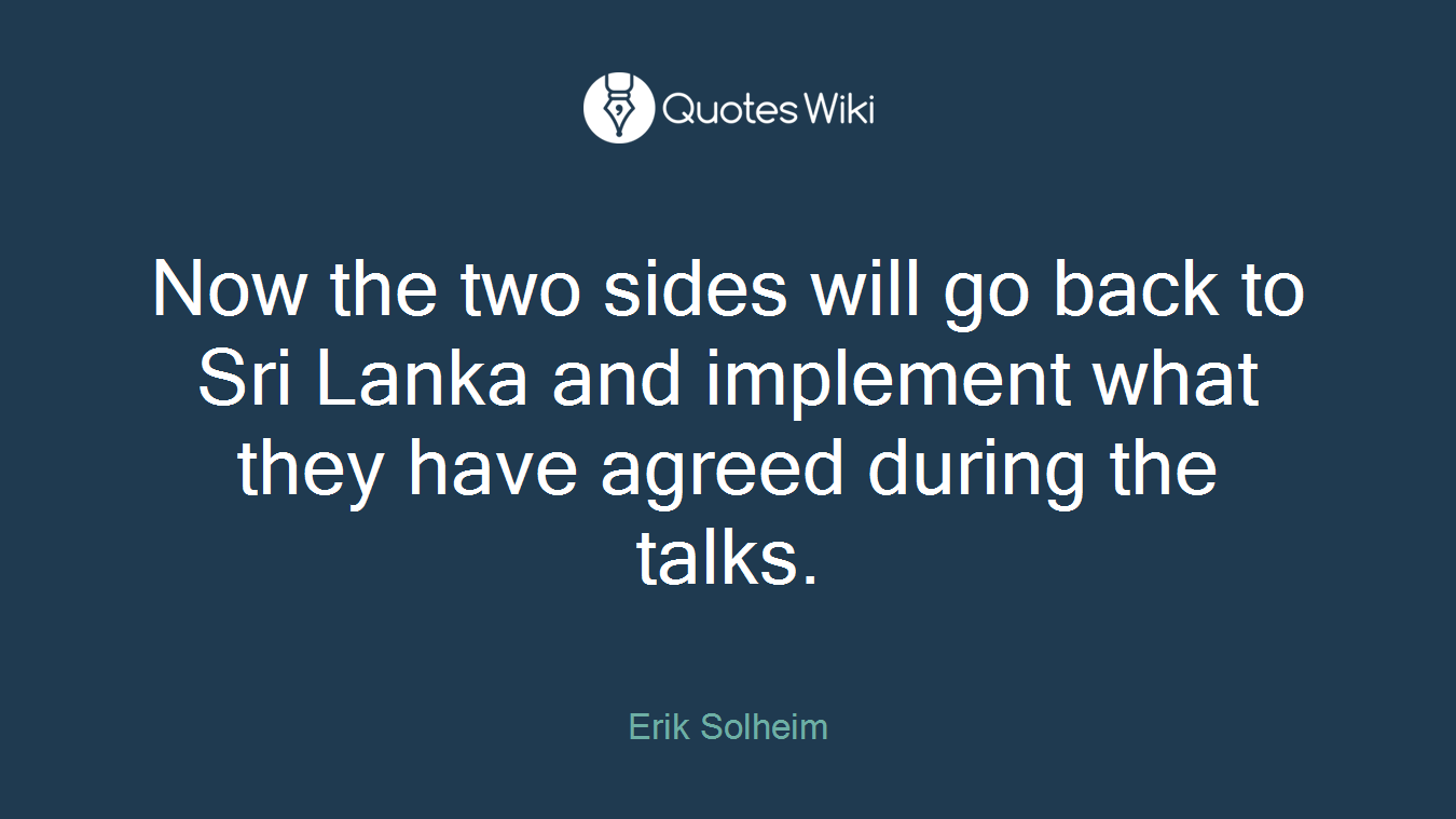 Now the two sides will go back to Sri Lanka and implement what they have agreed during the talks.