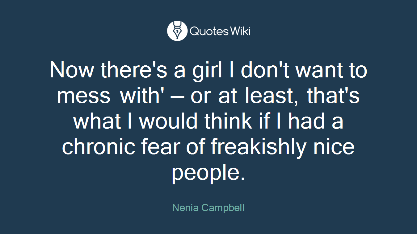 Now there's a girl I don't want to mess with' — or at least, that's what I would think if I had a chronic fear of freakishly nice people.