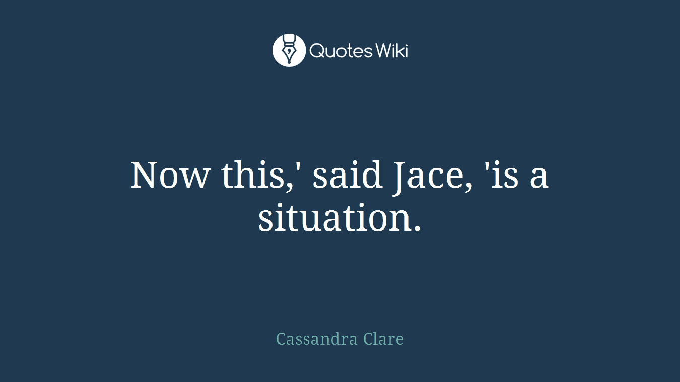 Now this,' said Jace, 'is a situation.