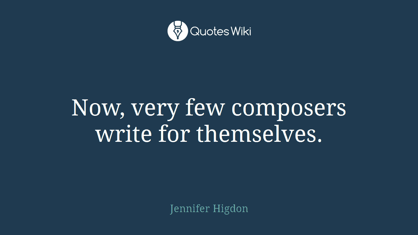 Now, very few composers write for themselves.