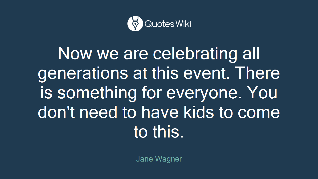 Now we are celebrating all generations at this event. There is something for everyone. You don't need to have kids to come to this.
