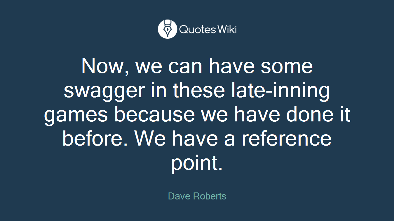 Now, we can have some swagger in these late-inning games because we have done it before. We have a reference point.