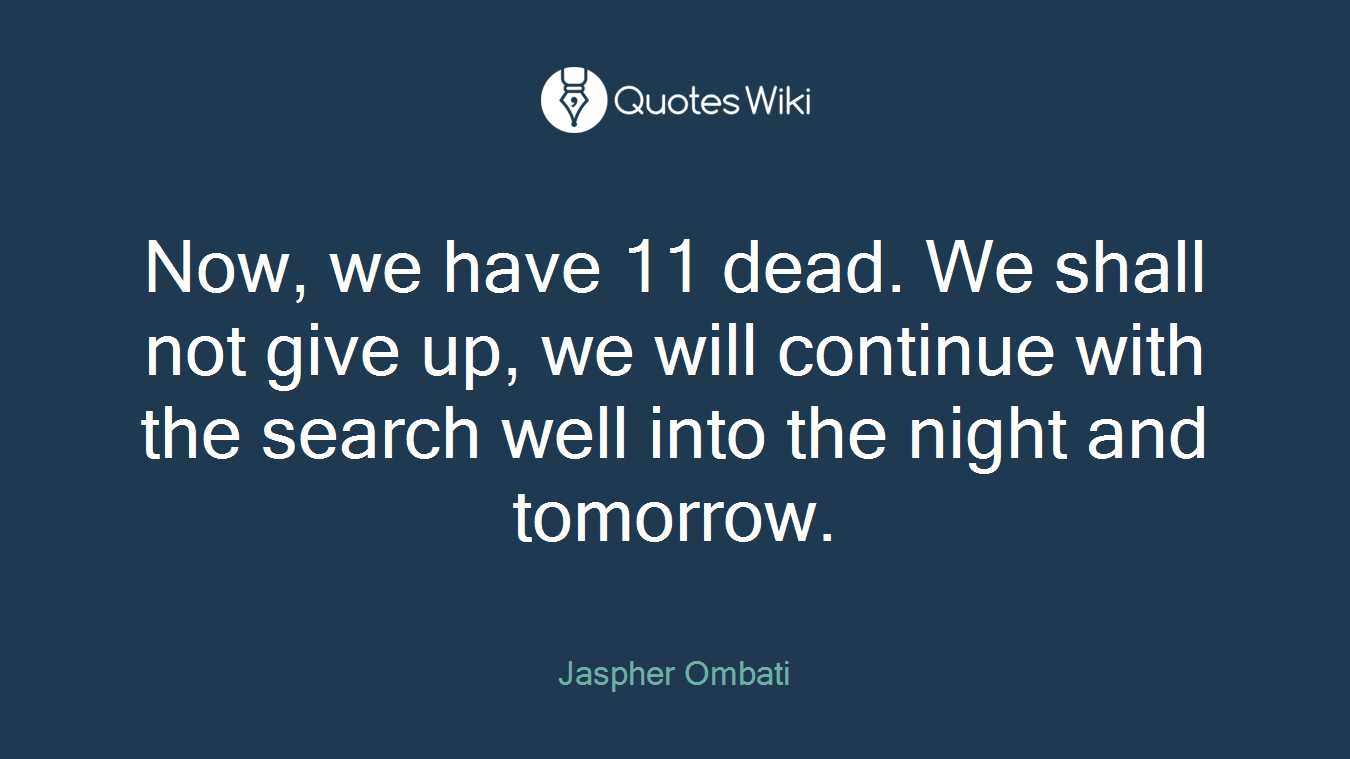 Now, we have 11 dead. We shall not give up, we will continue with the search well into the night and tomorrow.
