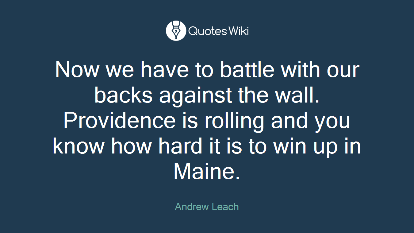 Now we have to battle with our backs against the wall. Providence is rolling and you know how hard it is to win up in Maine.