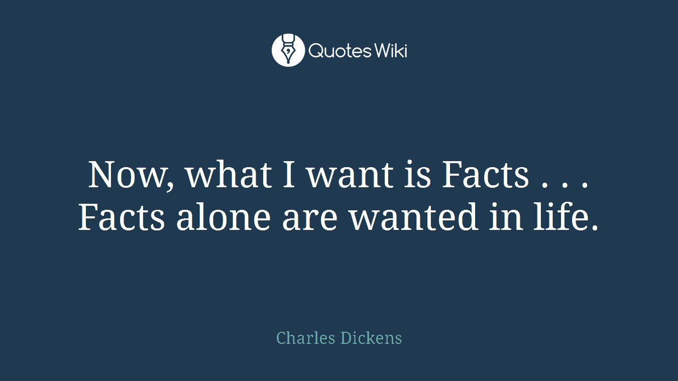 Now, what I want is Facts . . . Facts alone are wanted in life.