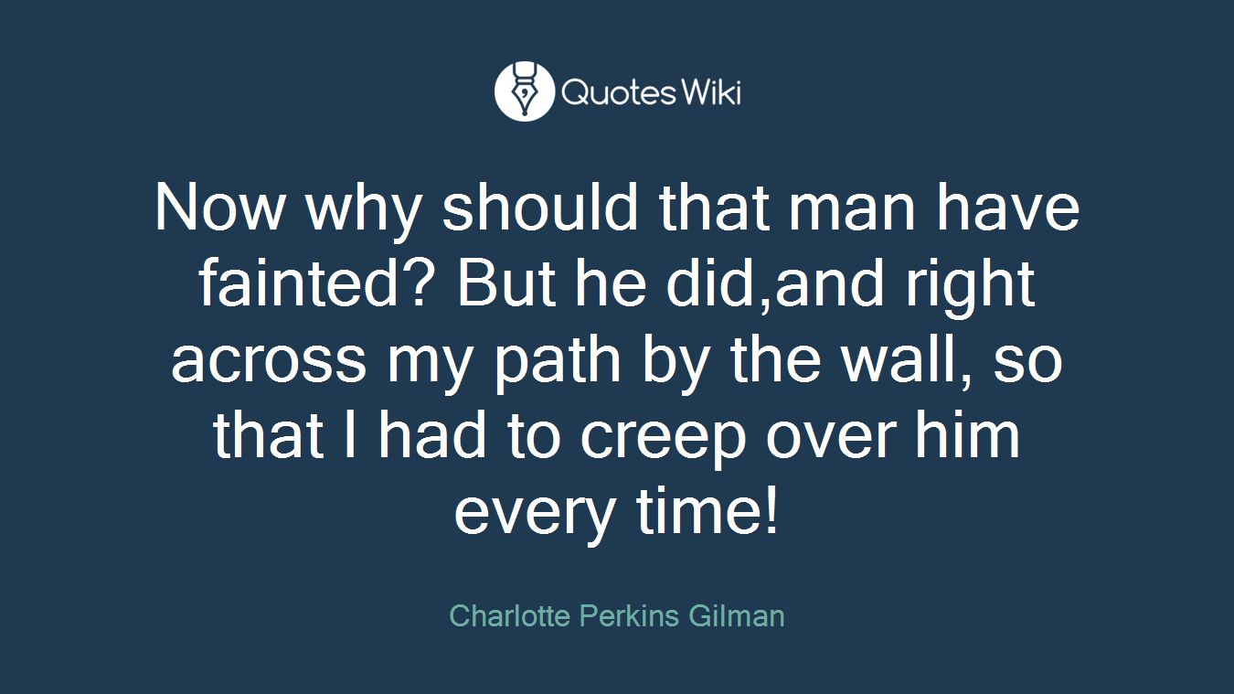 Now why should that man have fainted? But he did,and right across my path by the wall, so that I had to creep over him every time!