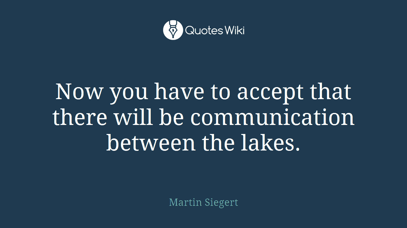Now you have to accept that there will be communication between the lakes.