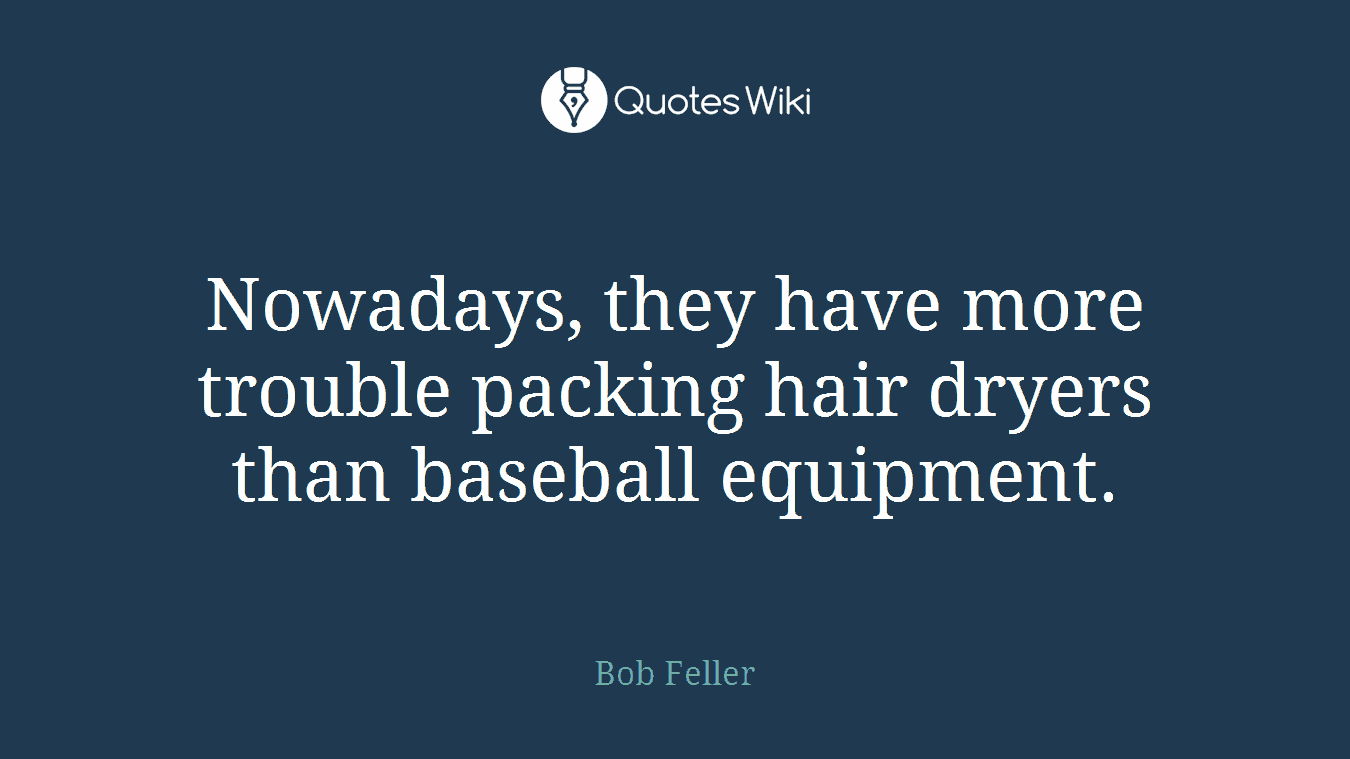 Nowadays, they have more trouble packing hair dryers than baseball equipment.
