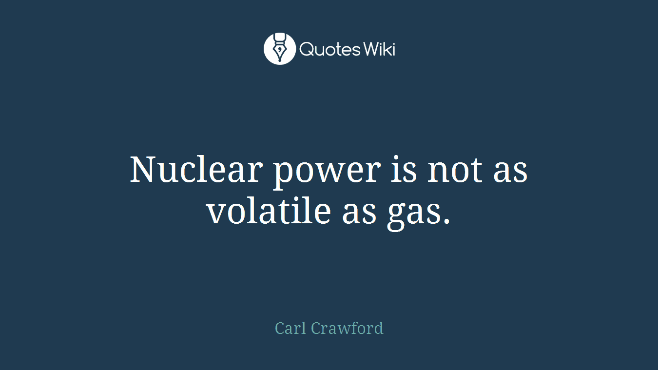 Nuclear power is not as volatile as gas.
