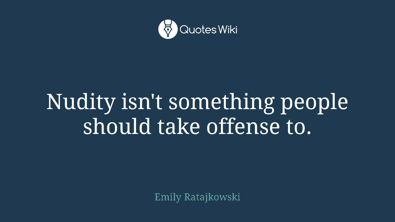 Nudity isn't something people should take offense to.