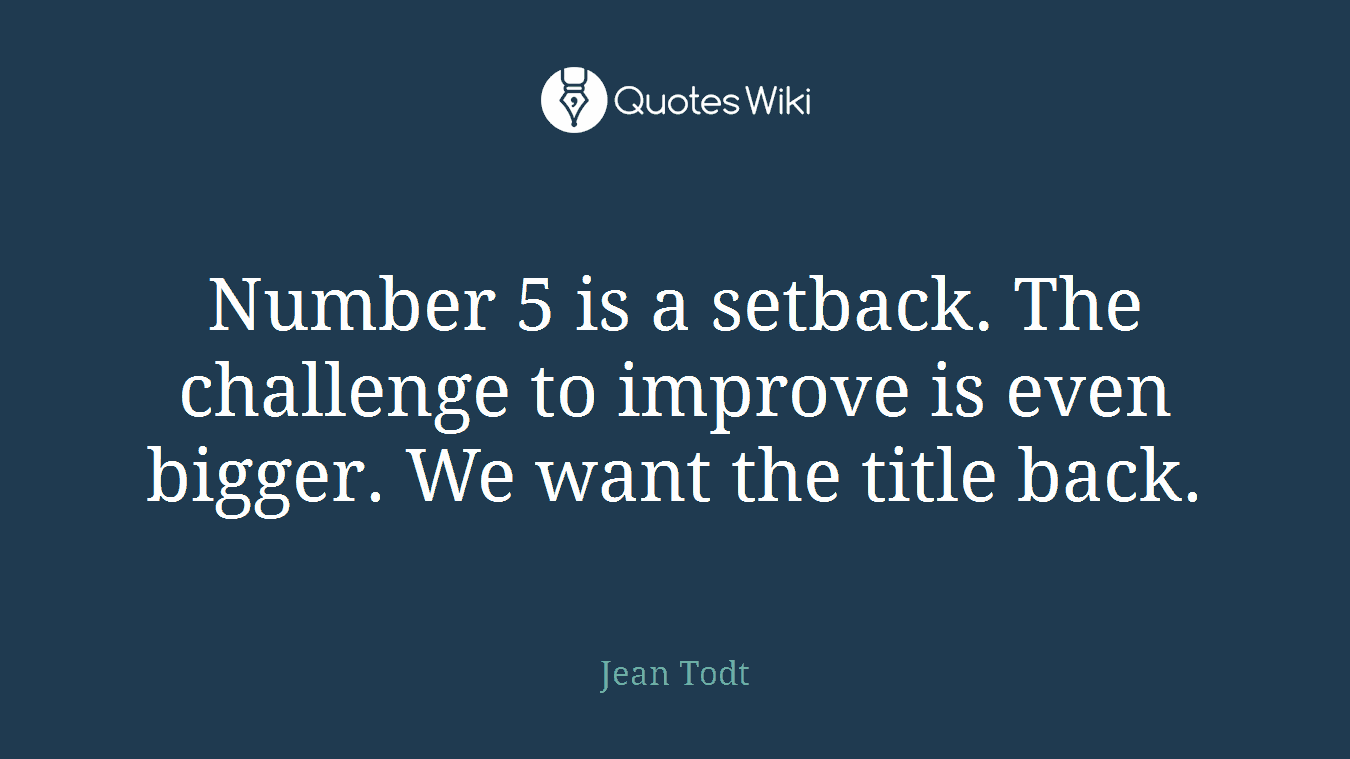 Number 5 is a setback. The challenge to improve is even bigger. We want the title back.